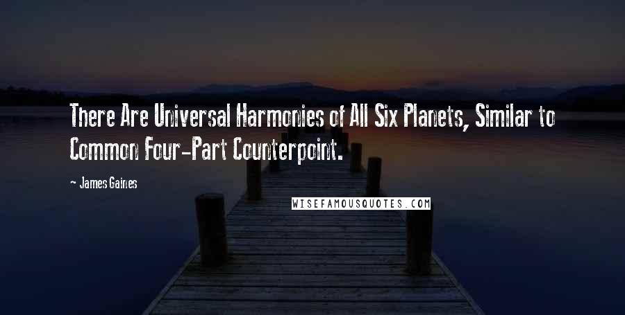 James Gaines Quotes: There Are Universal Harmonies of All Six Planets, Similar to Common Four-Part Counterpoint.