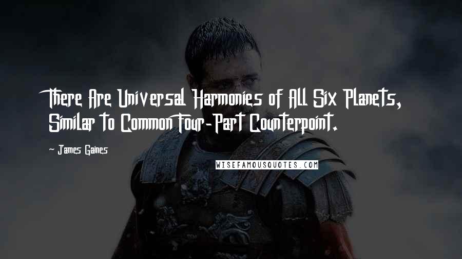 James Gaines Quotes: There Are Universal Harmonies of All Six Planets, Similar to Common Four-Part Counterpoint.