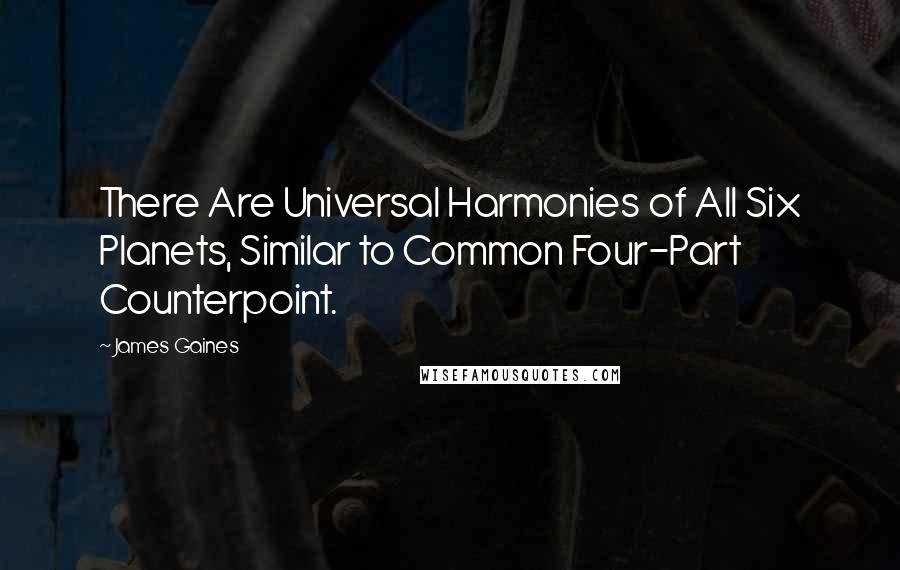 James Gaines Quotes: There Are Universal Harmonies of All Six Planets, Similar to Common Four-Part Counterpoint.