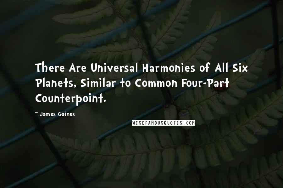 James Gaines Quotes: There Are Universal Harmonies of All Six Planets, Similar to Common Four-Part Counterpoint.