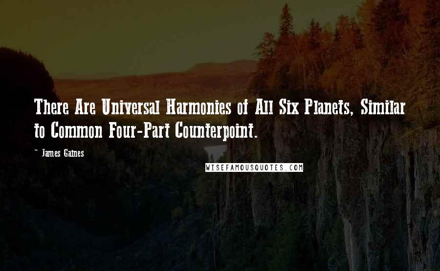 James Gaines Quotes: There Are Universal Harmonies of All Six Planets, Similar to Common Four-Part Counterpoint.