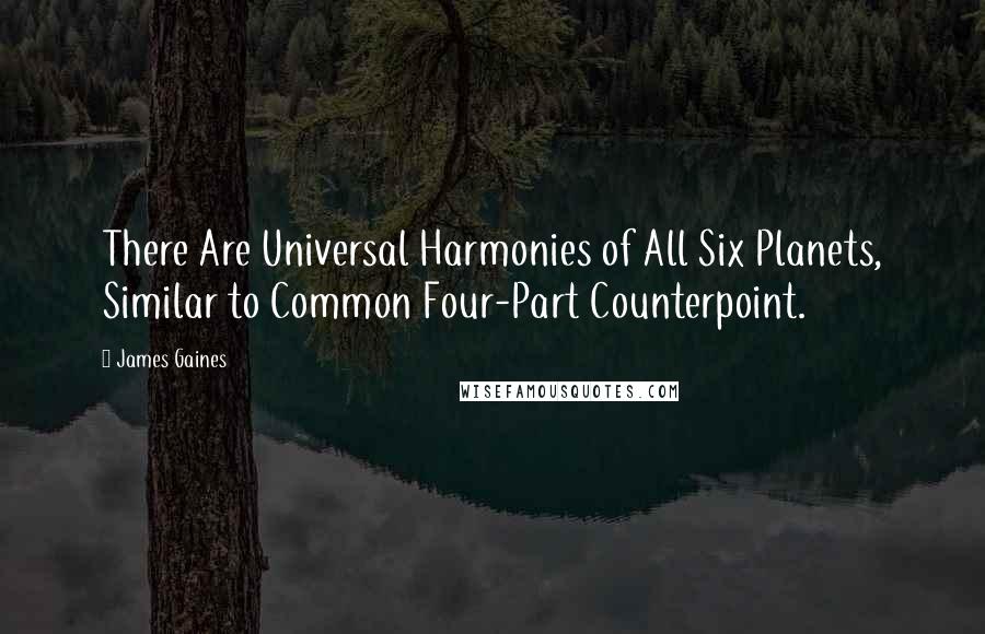 James Gaines Quotes: There Are Universal Harmonies of All Six Planets, Similar to Common Four-Part Counterpoint.