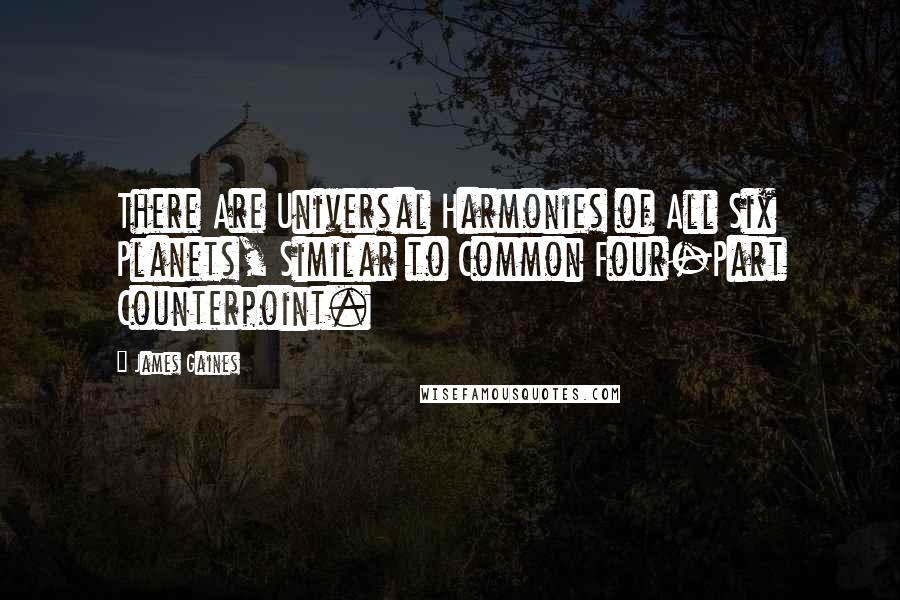 James Gaines Quotes: There Are Universal Harmonies of All Six Planets, Similar to Common Four-Part Counterpoint.