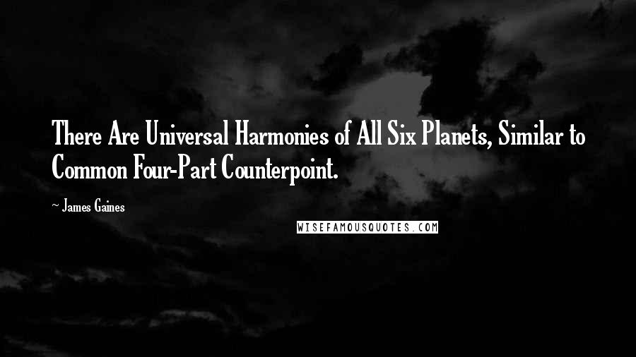 James Gaines Quotes: There Are Universal Harmonies of All Six Planets, Similar to Common Four-Part Counterpoint.