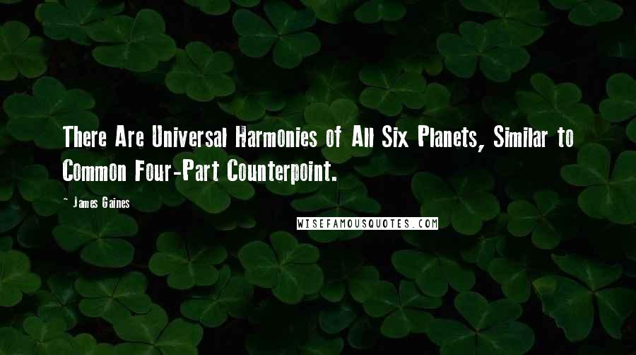 James Gaines Quotes: There Are Universal Harmonies of All Six Planets, Similar to Common Four-Part Counterpoint.