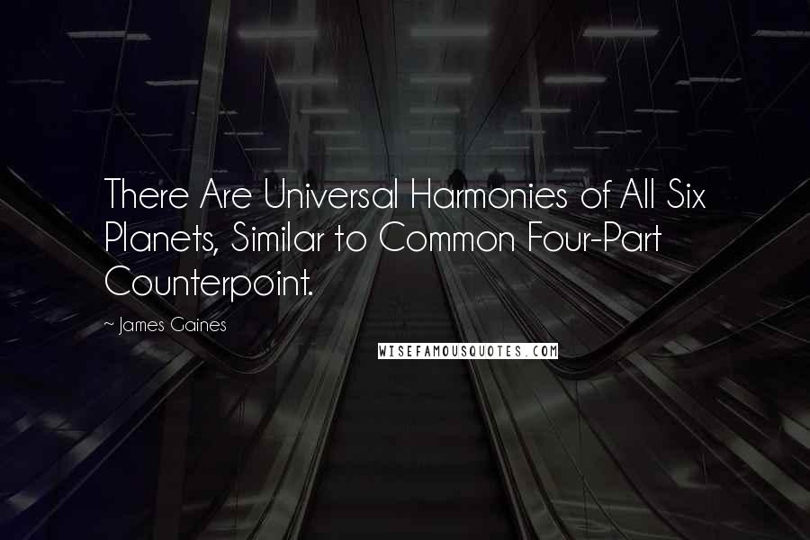 James Gaines Quotes: There Are Universal Harmonies of All Six Planets, Similar to Common Four-Part Counterpoint.