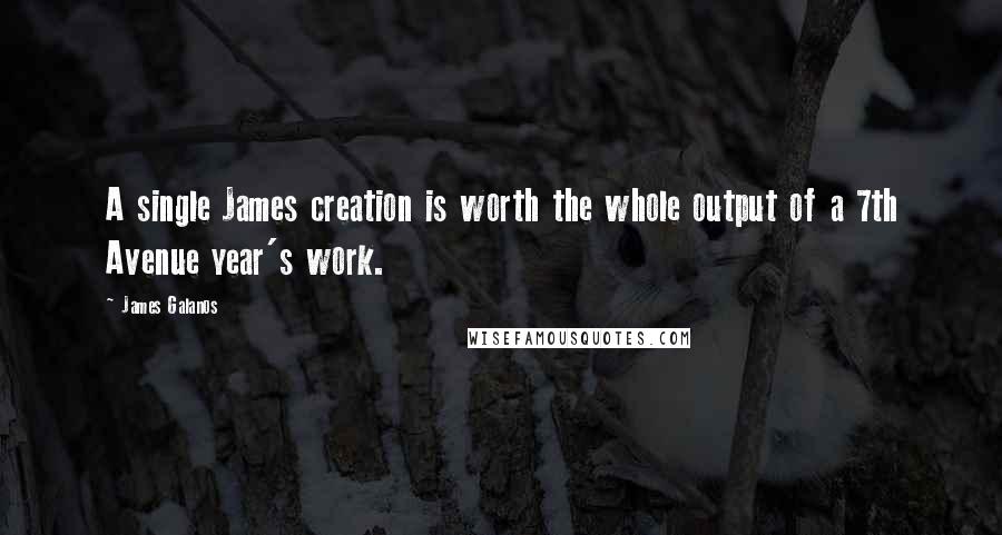 James Galanos Quotes: A single James creation is worth the whole output of a 7th Avenue year's work.