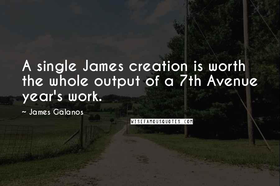 James Galanos Quotes: A single James creation is worth the whole output of a 7th Avenue year's work.
