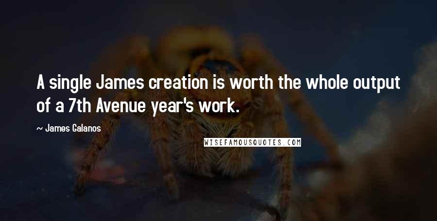 James Galanos Quotes: A single James creation is worth the whole output of a 7th Avenue year's work.