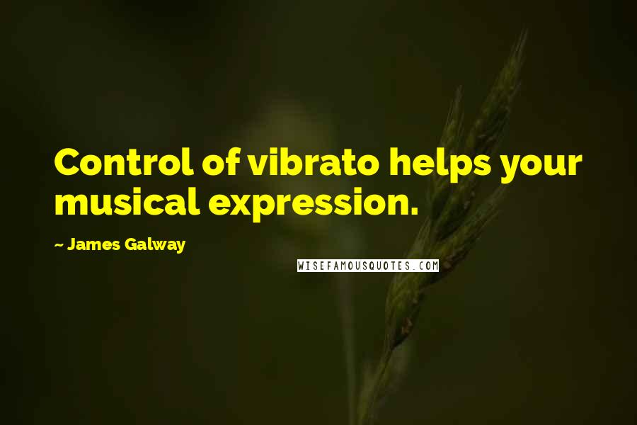 James Galway Quotes: Control of vibrato helps your musical expression.