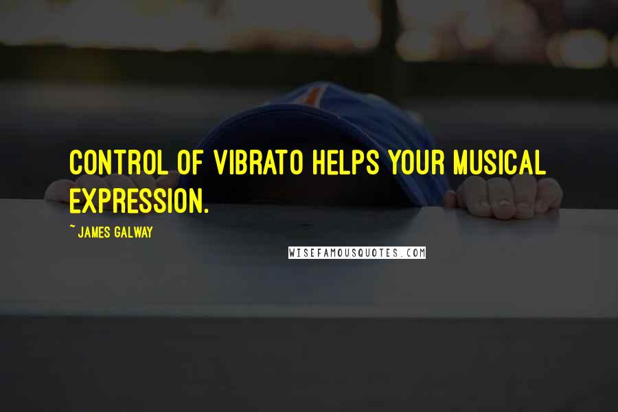 James Galway Quotes: Control of vibrato helps your musical expression.