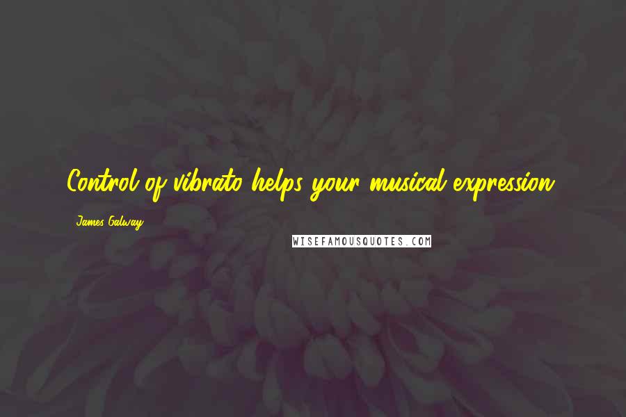 James Galway Quotes: Control of vibrato helps your musical expression.