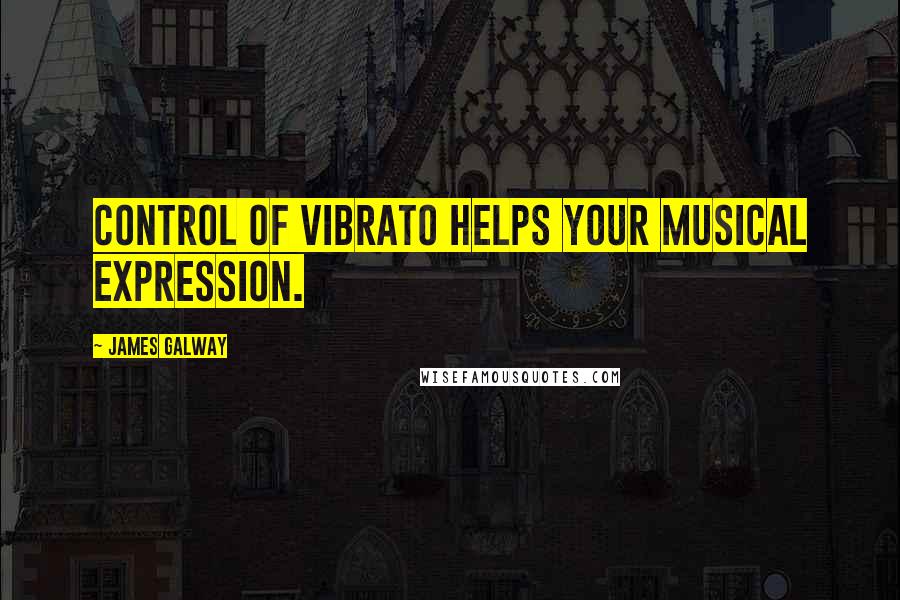 James Galway Quotes: Control of vibrato helps your musical expression.