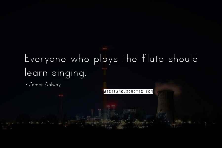 James Galway Quotes: Everyone who plays the flute should learn singing.