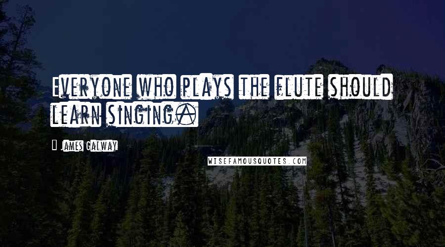 James Galway Quotes: Everyone who plays the flute should learn singing.