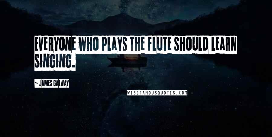 James Galway Quotes: Everyone who plays the flute should learn singing.