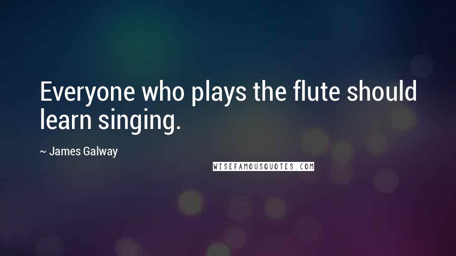 James Galway Quotes: Everyone who plays the flute should learn singing.