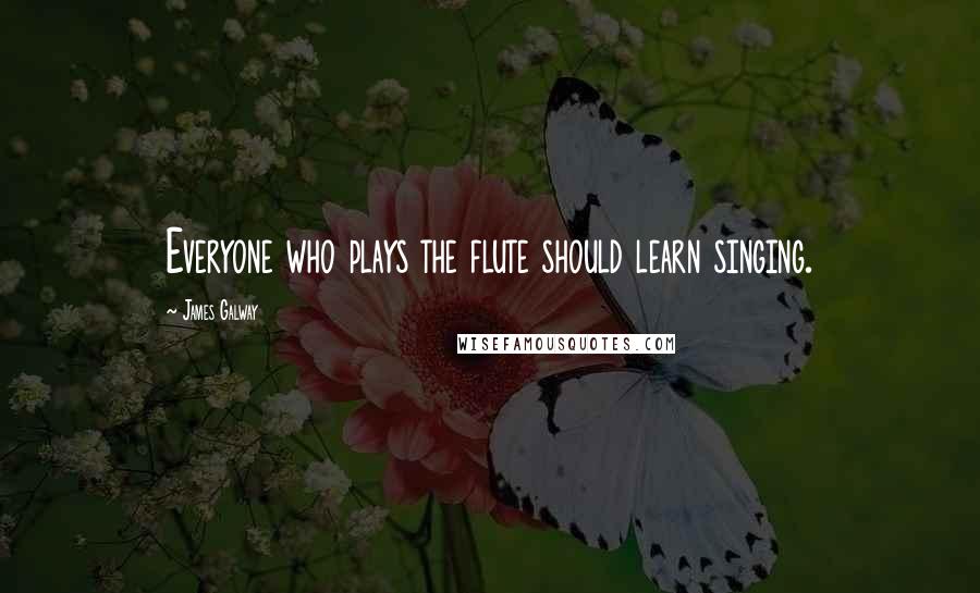 James Galway Quotes: Everyone who plays the flute should learn singing.