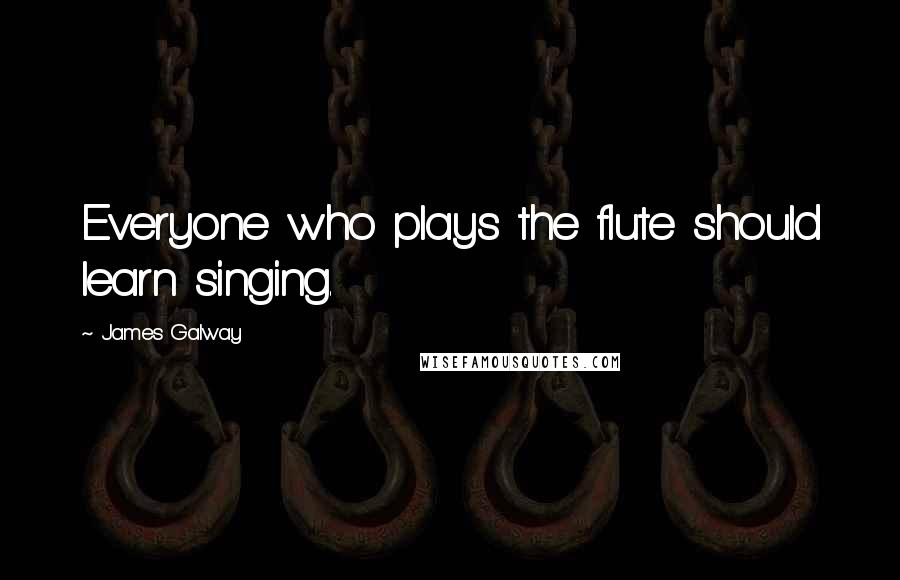 James Galway Quotes: Everyone who plays the flute should learn singing.