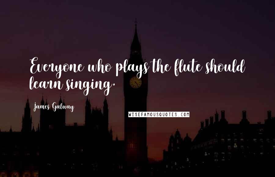 James Galway Quotes: Everyone who plays the flute should learn singing.