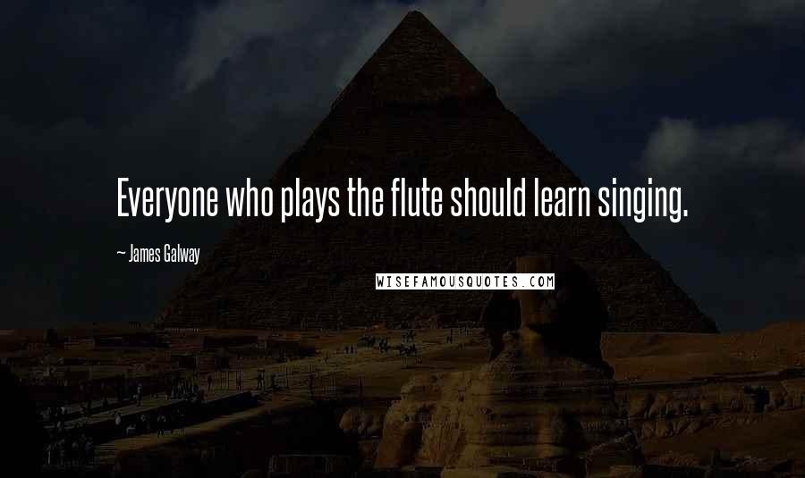 James Galway Quotes: Everyone who plays the flute should learn singing.