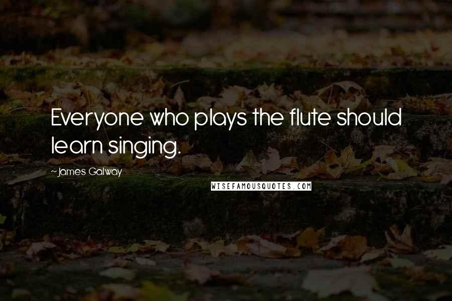 James Galway Quotes: Everyone who plays the flute should learn singing.