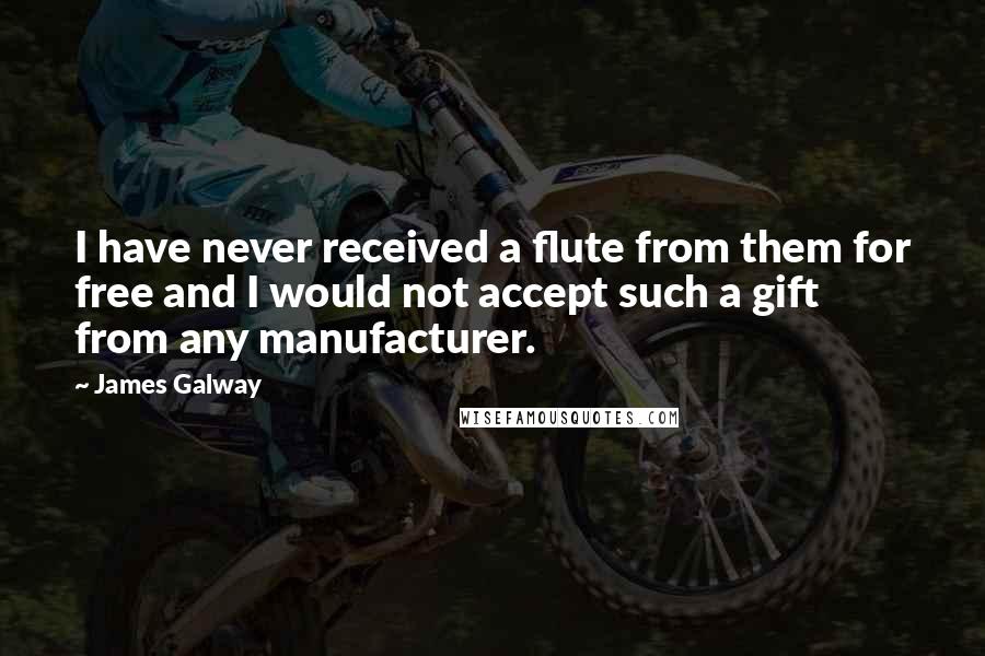James Galway Quotes: I have never received a flute from them for free and I would not accept such a gift from any manufacturer.