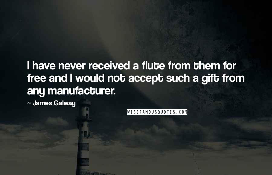 James Galway Quotes: I have never received a flute from them for free and I would not accept such a gift from any manufacturer.