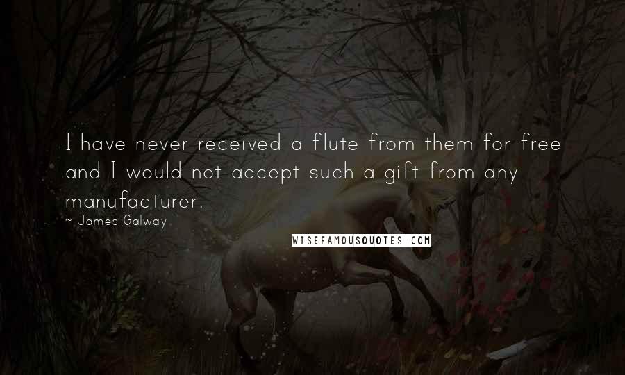 James Galway Quotes: I have never received a flute from them for free and I would not accept such a gift from any manufacturer.