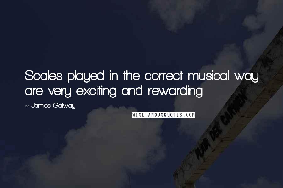 James Galway Quotes: Scales played in the correct musical way are very exciting and rewarding.