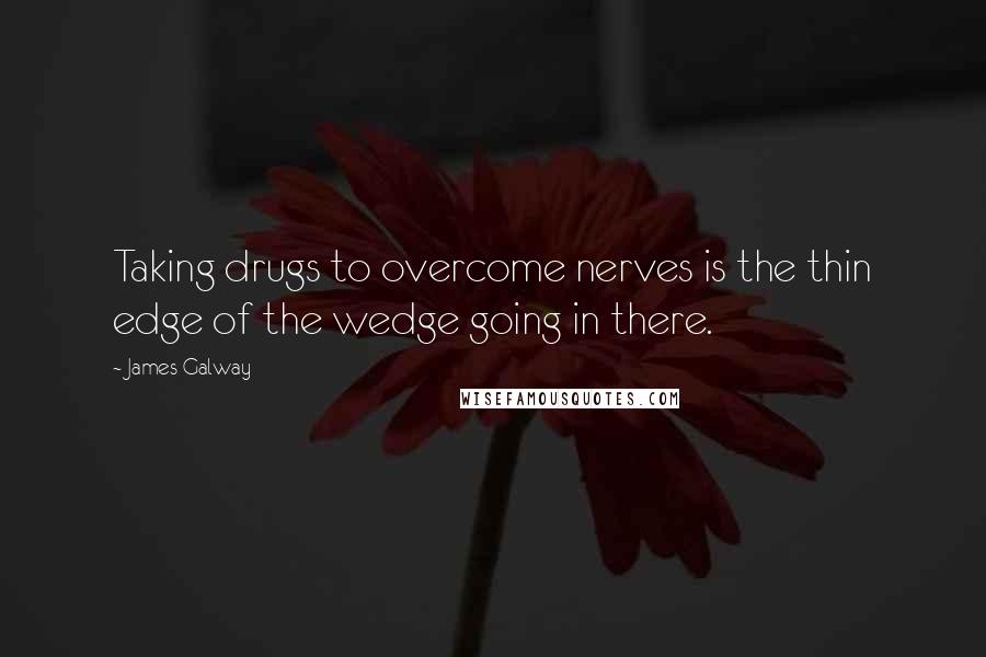 James Galway Quotes: Taking drugs to overcome nerves is the thin edge of the wedge going in there.