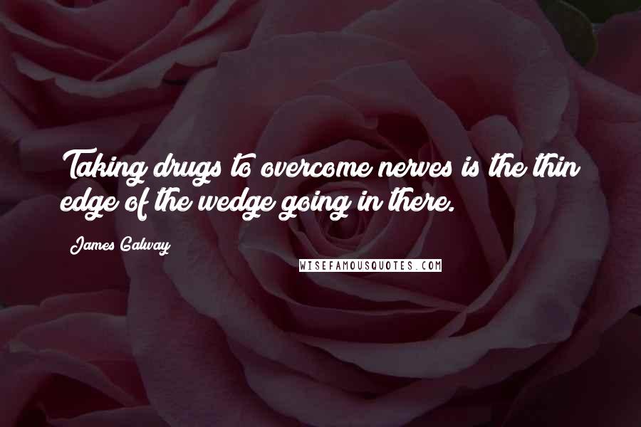 James Galway Quotes: Taking drugs to overcome nerves is the thin edge of the wedge going in there.