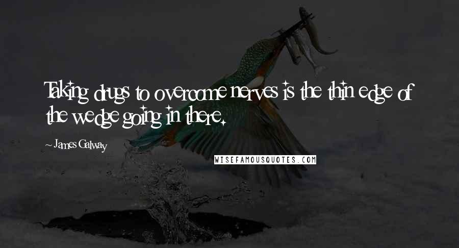 James Galway Quotes: Taking drugs to overcome nerves is the thin edge of the wedge going in there.