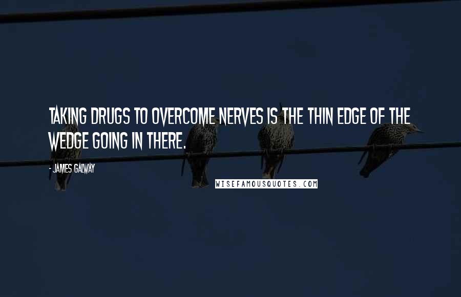 James Galway Quotes: Taking drugs to overcome nerves is the thin edge of the wedge going in there.