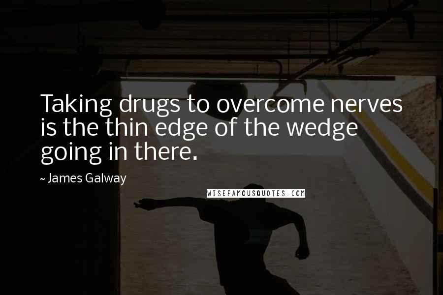 James Galway Quotes: Taking drugs to overcome nerves is the thin edge of the wedge going in there.