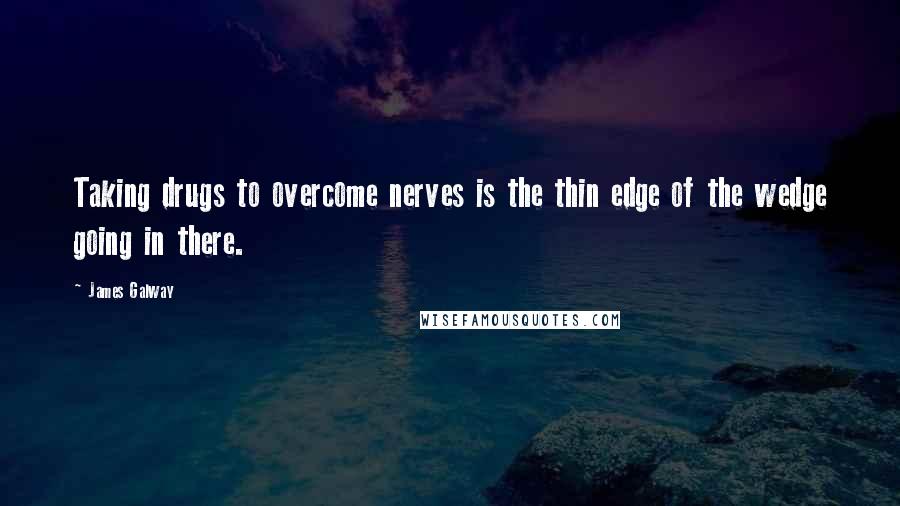 James Galway Quotes: Taking drugs to overcome nerves is the thin edge of the wedge going in there.