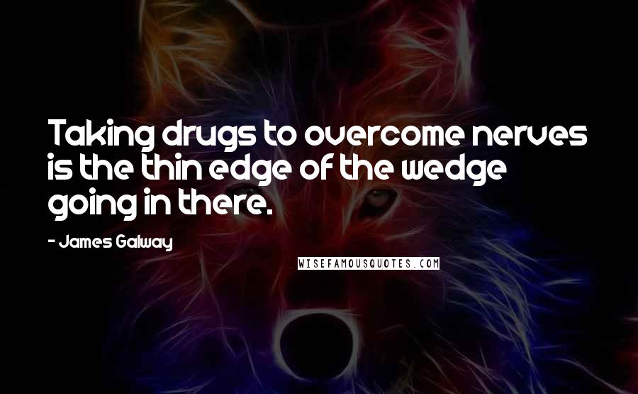 James Galway Quotes: Taking drugs to overcome nerves is the thin edge of the wedge going in there.