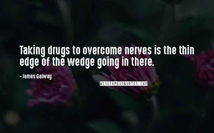 James Galway Quotes: Taking drugs to overcome nerves is the thin edge of the wedge going in there.