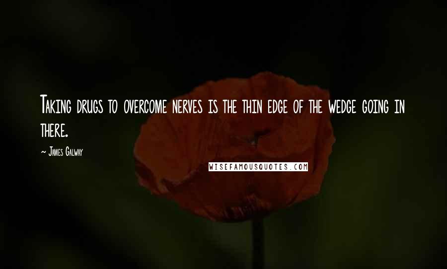 James Galway Quotes: Taking drugs to overcome nerves is the thin edge of the wedge going in there.