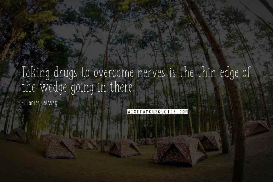 James Galway Quotes: Taking drugs to overcome nerves is the thin edge of the wedge going in there.