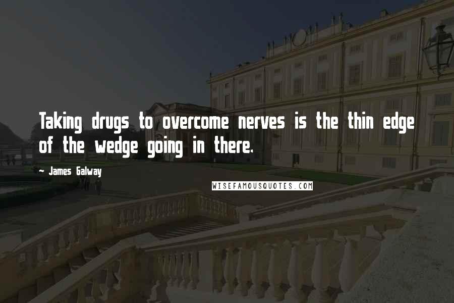 James Galway Quotes: Taking drugs to overcome nerves is the thin edge of the wedge going in there.