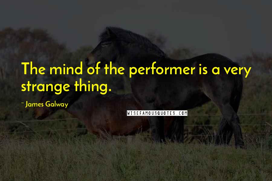 James Galway Quotes: The mind of the performer is a very strange thing.