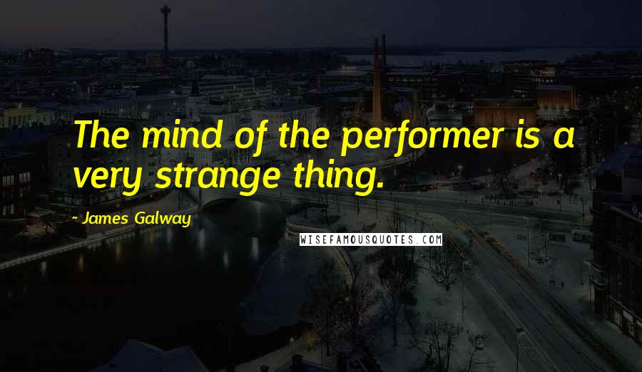 James Galway Quotes: The mind of the performer is a very strange thing.