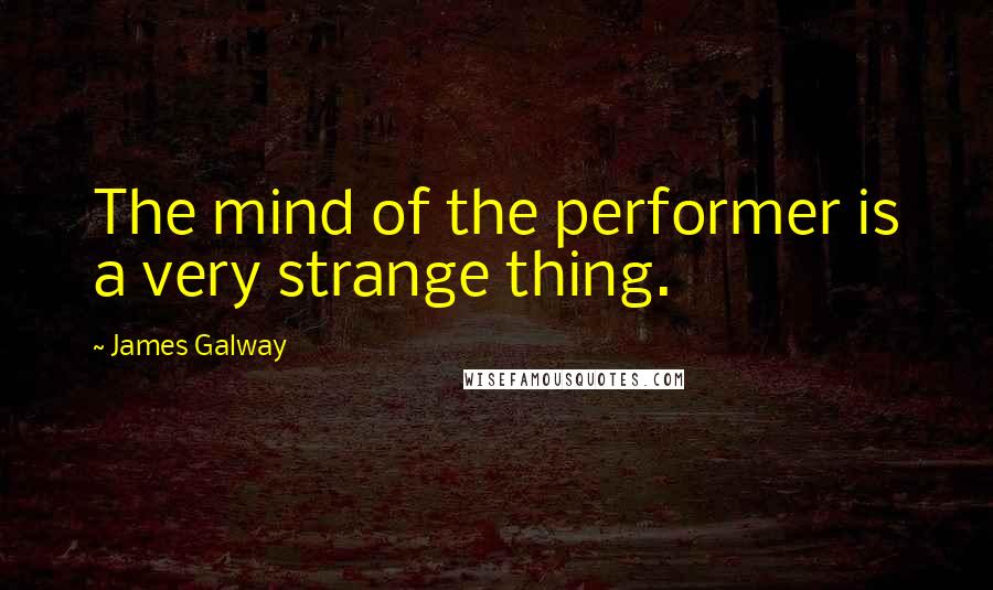 James Galway Quotes: The mind of the performer is a very strange thing.