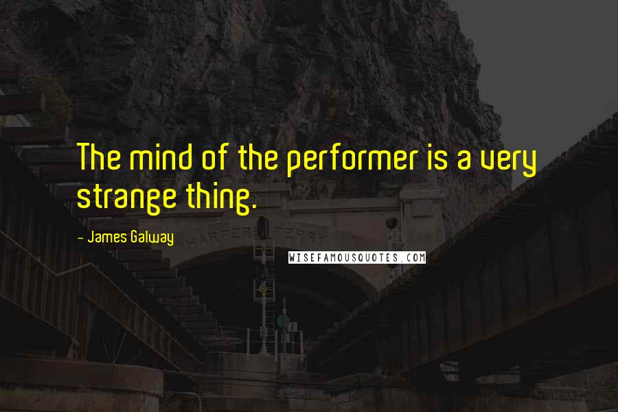 James Galway Quotes: The mind of the performer is a very strange thing.