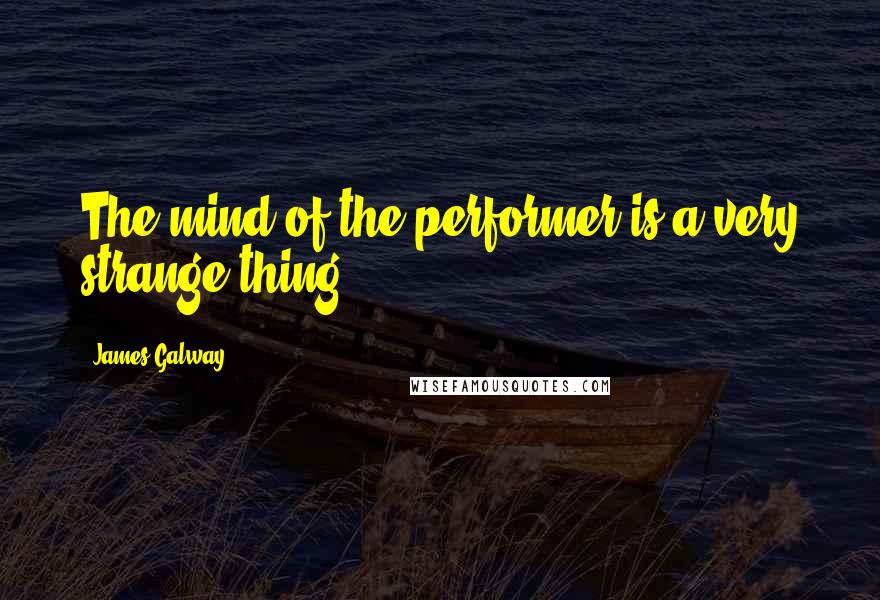 James Galway Quotes: The mind of the performer is a very strange thing.