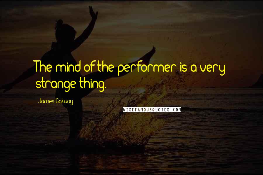 James Galway Quotes: The mind of the performer is a very strange thing.