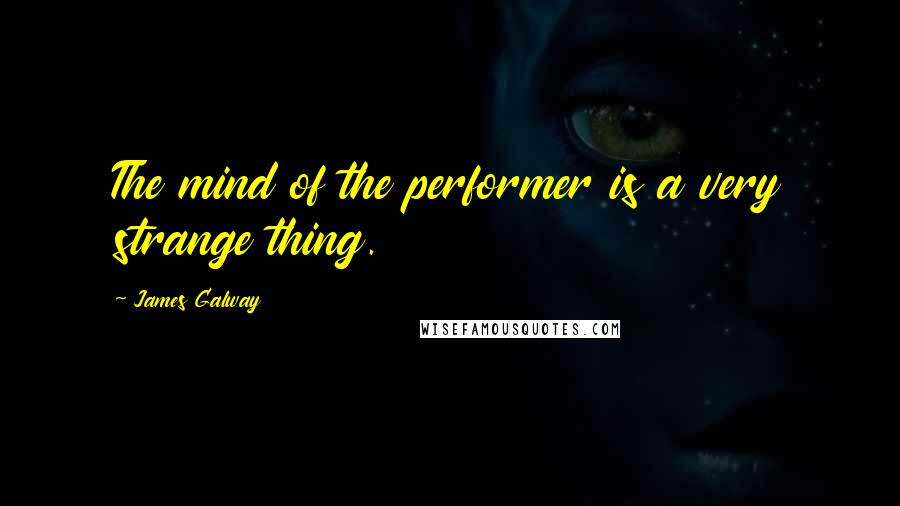 James Galway Quotes: The mind of the performer is a very strange thing.