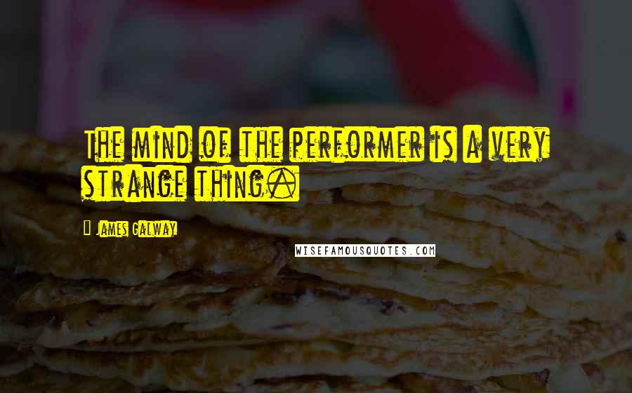 James Galway Quotes: The mind of the performer is a very strange thing.