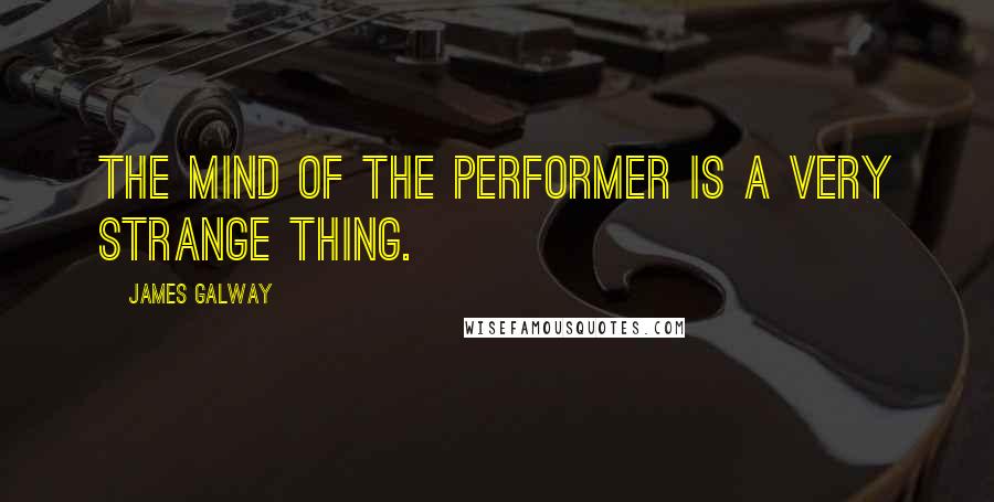 James Galway Quotes: The mind of the performer is a very strange thing.